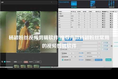 杨颖粉丝视频剪辑软件 推荐几款杨颖粉丝常用的视频剪辑软件